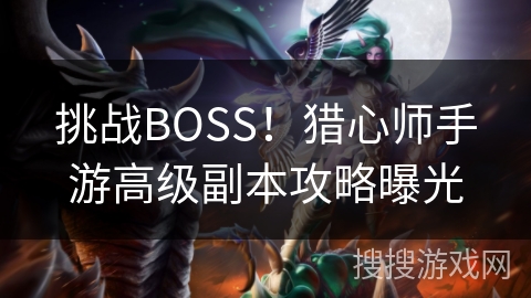 挑战BOSS！猎心师手游高级副本攻略曝光