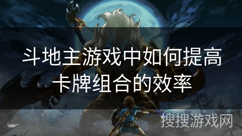 斗地主游戏中如何提高卡牌组合的效率