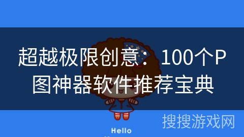 超越极限创意：100个P图神器软件推荐宝典