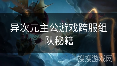 异次元主公游戏跨服组队秘籍
