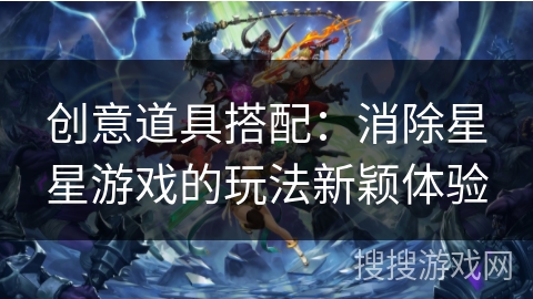 创意道具搭配：消除星星游戏的玩法新颖体验