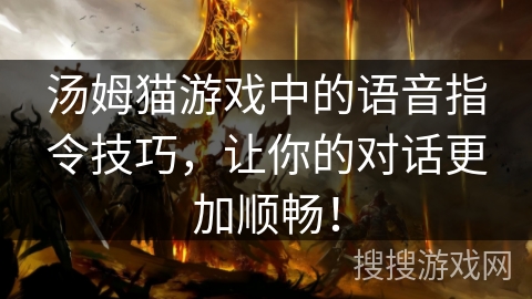 汤姆猫游戏中的语音指令技巧，让你的对话更加顺畅！