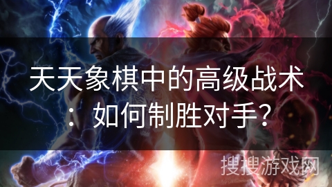 天天象棋中的高级战术：如何制胜对手？