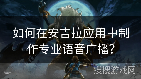 如何在安吉拉应用中制作专业语音广播？