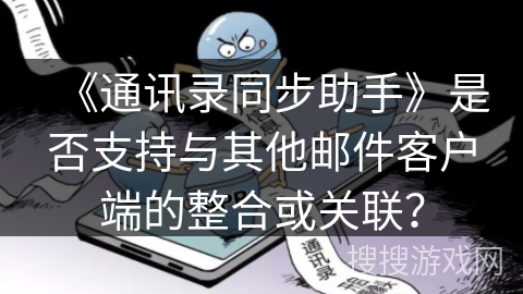 《通讯录同步助手》是否支持与其他邮件客户端的整合或关联？
