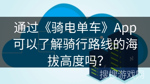 通过《骑电单车》App可以了解骑行路线的海拔高度吗？