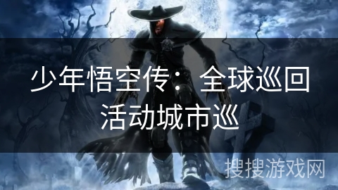 少年悟空传：全球巡回活动城市巡