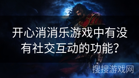 开心消消乐游戏中有没有社交互动的功能？