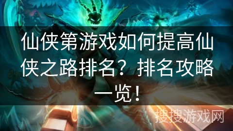 仙侠第游戏如何提高仙侠之路排名？排名攻略一览！