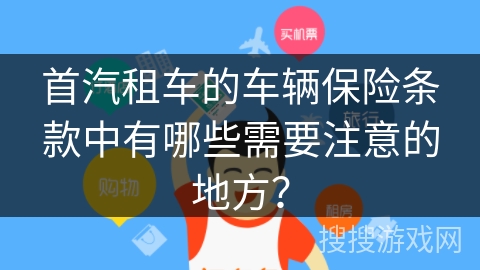 首汽租车的车辆保险条款中有哪些需要注意的地方？