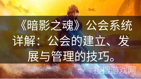 《暗影之魂》公会系统详解：公会的建立、发展与管理的技巧。