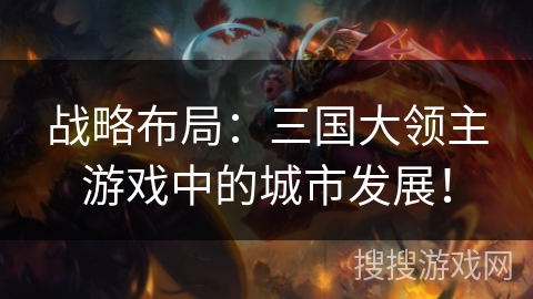 战略布局：三国大领主游戏中的城市发展！