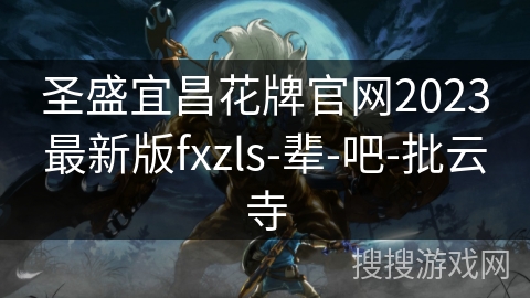 圣盛宜昌花牌官网2023最新版fxzls-辈-吧-批云寺