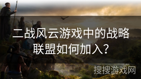 二战风云游戏中的战略联盟如何加入？