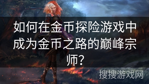 如何在金币探险游戏中成为金币之路的巅峰宗师？