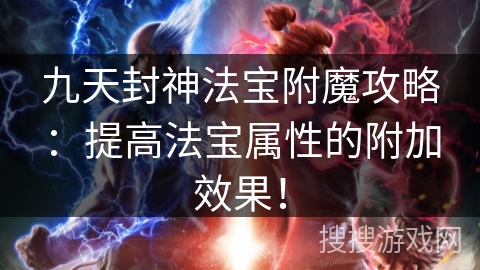 九天封神法宝附魔攻略：提高法宝属性的附加效果！
