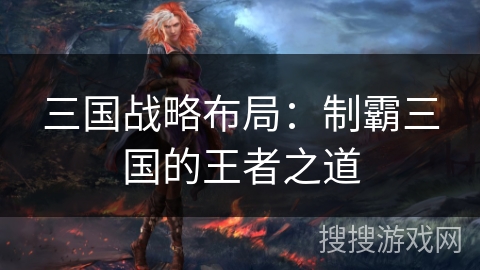 三国战略布局：制霸三国的王者之道