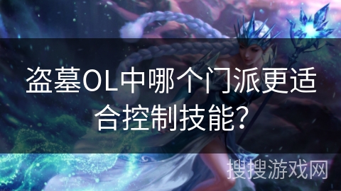 盗墓OL中哪个门派更适合控制技能？