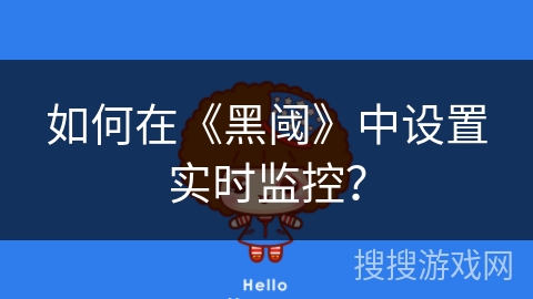 如何在《黑阈》中设置实时监控？