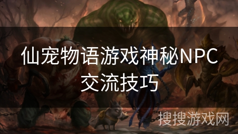 仙宠物语游戏神秘NPC交流技巧