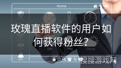 玫瑰直播软件的用户如何获得粉丝？