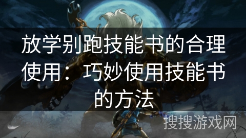 放学别跑技能书的合理使用：巧妙使用技能书的方法