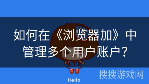 如何在《浏览器加》中管理多个用户账户？