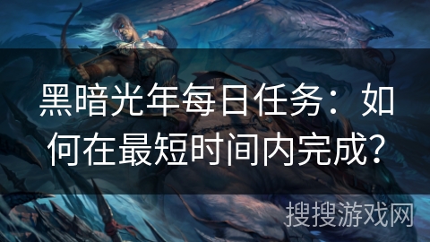 黑暗光年每日任务：如何在最短时间内完成？