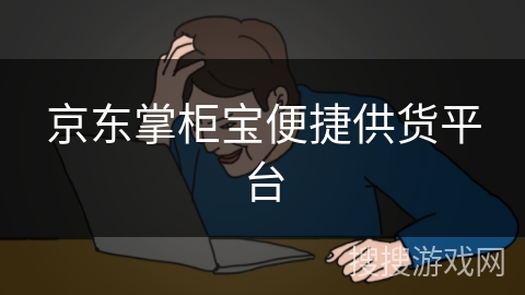京东掌柜宝便捷供货平台