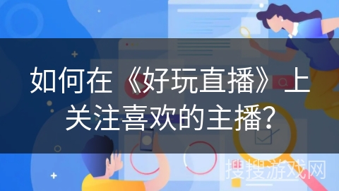 如何在《好玩直播》上关注喜欢的主播？