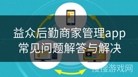 益众后勤商家管理app常见问题解答与解决