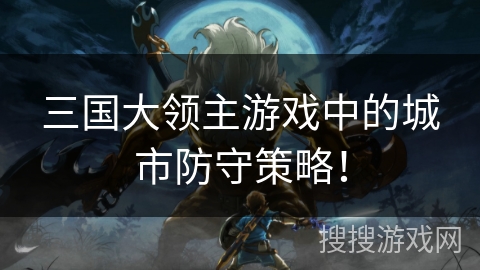 三国大领主游戏中的城市防守策略！