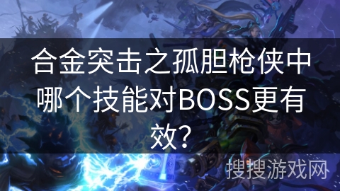 合金突击之孤胆枪侠中哪个技能对BOSS更有效？