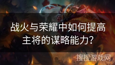 战火与荣耀中如何提高主将的谋略能力？
