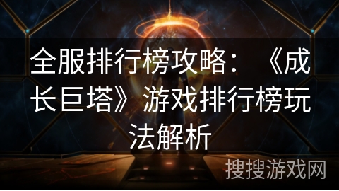 全服排行榜攻略：《成长巨塔》游戏排行榜玩法解析