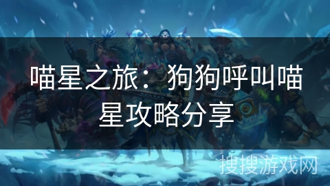 喵星之旅：狗狗呼叫喵星攻略分享