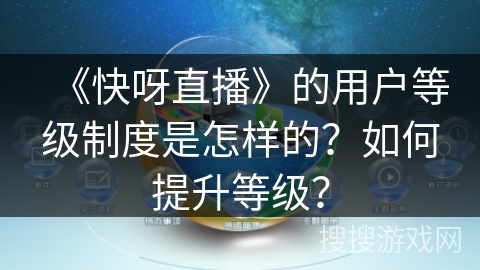 《快呀直播》的用户等级制度是怎样的？如何提升等级？