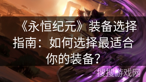 《永恒纪元》装备选择指南：如何选择最适合你的装备？