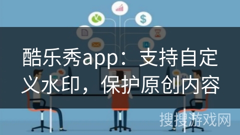 酷乐秀app：支持自定义水印，保护原创内容