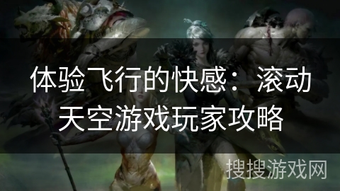 体验飞行的快感：滚动天空游戏玩家攻略