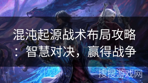 混沌起源战术布局攻略：智慧对决，赢得战争