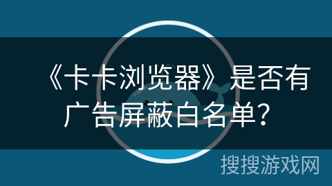 《卡卡浏览器》是否有广告屏蔽白名单？
