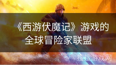 《西游伏魔记》游戏的全球冒险家联盟