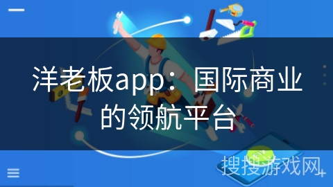 洋老板app：国际商业的领航平台