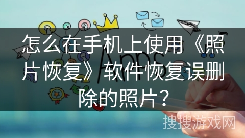 怎么在手机上使用《照片恢复》软件恢复误删除的照片？
