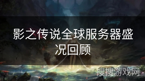 影之传说全球服务器盛况回顾