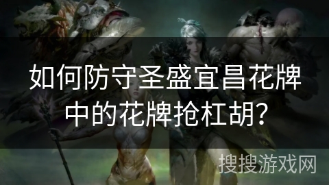 如何防守圣盛宜昌花牌中的花牌抢杠胡？