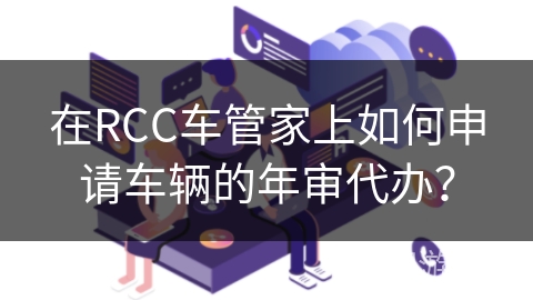 在RCC车管家上如何申请车辆的年审代办？