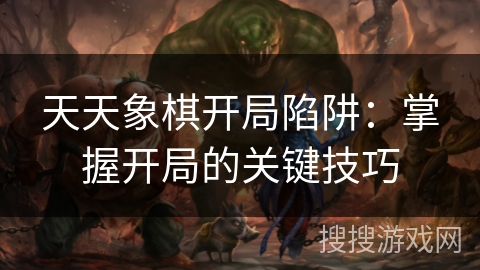 天天象棋开局陷阱：掌握开局的关键技巧