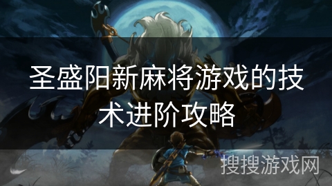 圣盛阳新麻将游戏的技术进阶攻略